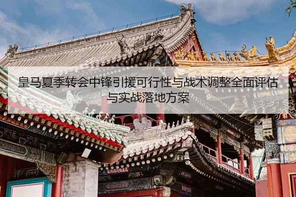 皇马夏季转会中锋引援可行性与战术调整全面评估与实战落地方案