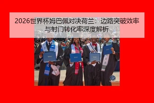 2026世界杯姆巴佩对决荷兰：边路突破效率与射门转化率深度解析