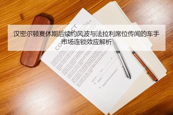 汉密尔顿夏休期后续约风波与法拉利席位传闻的车手市场连锁效应解析