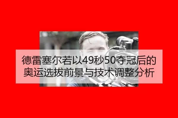 德雷塞尔若以49秒50夺冠后的奥运选拔前景与技术调整分析