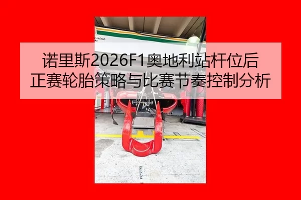 诺里斯2026F1奥地利站杆位后正赛轮胎策略与比赛节奏控制分析
