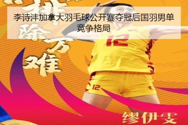 李诗沣加拿大羽毛球公开赛夺冠后国羽男单竞争格局